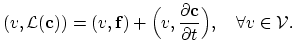 $\displaystyle (v,\mathcal{L}(\mathbf{c}))=(v,\mathbf{f})+\Bigl(v,\frac{\partial \mathbf{c}}{\partial t}\Bigr),\quad \forall v\in \mathcal{V}.$