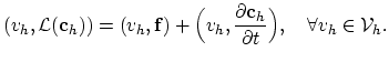 $\displaystyle (v_h,\mathcal{L}(\mathbf{c}_h))=(v_h,\mathbf{f})+\Bigl(v_h,\frac{\partial \mathbf{c}_h}{\partial t}\Bigr),\quad \forall v_h\in \mathcal{V}_h.$