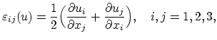 $\displaystyle \varepsilon_{ij}(u)=\frac{1}{2}\Bigl(\frac{\partial u_i}{\partial x_j}+\frac{\partial u_j}{\partial x_i}\Bigr),\quad i,j=1,2,3,$