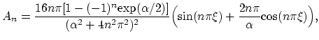 $\displaystyle A_n=\frac{16n\pi[1-(-1)^n\text{exp}(\alpha/2)]}{(\alpha^2+4n^2\pi^2)^2}\Bigl(\text{sin}(n\pi\xi)+\frac{2n\pi}{\alpha}\text{cos}(n\pi\xi)\Bigr),$