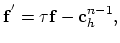 $\displaystyle \mathbf{f}^{'}=\tau\mathbf{f}-\mathbf{c}_h^{n-1},$