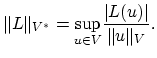 $\displaystyle \Vert L\Vert _{V^*}=\underset{u\in V}{\text{sup}}\frac{\vert L(u)\vert}{\Vert u\Vert _V}.$