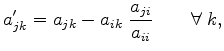 $\displaystyle a_{jk}' = a_{jk} - a_{ik}\;\frac{a_{ji}}{a_{ii}}\qquad \forall\; k,$