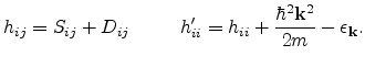 $\displaystyle h_{ij} = S_{ij} + D_{ij} \hspace*{1cm} h_{ii}' = h_{ii} + \frac{\hbar^2{\bf k} ^2}{2m} - \epsilon _{\bf k} .$