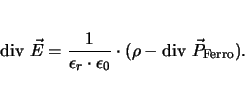 \begin{displaymath}
\mathrm{div }{\vec{E}} = \frac{1}{\epsilon_r \cdot \epsilon_0}\cdot(\rho - \mathrm{div }\vec{P}_\mathrm{Ferro}).
\end{displaymath}