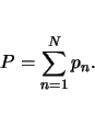 \begin{displaymath}
P=\sum_{n=1}^N p_n.
\end{displaymath}