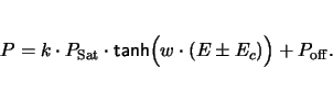 \begin{displaymath}
P = k \cdot P_\mathrm{Sat}\cdot \textsf{tanh}\Bigl(w \cdot (E \pm E_c)\Bigr) + P_{ \mathrm{off}}.
\end{displaymath}