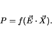 \begin{displaymath}
P=f(\vec{E} \cdot \vec{X}).
\end{displaymath}