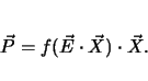 \begin{displaymath}
\vec{P}=f(\vec{E} \cdot \vec{X}) \cdot\vec{X}.
\end{displaymath}