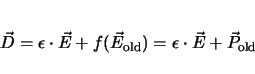 \begin{displaymath}
\vec{D} = \epsilon \cdot \vec{E} + f(\vec{E}_\mathrm{old})
= \epsilon \cdot \vec{E} + \vec{P}_\mathrm{old}
\end{displaymath}