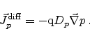 \begin{displaymath}
{\vec{J}}_p^\mathrm{diff} = - \mathrm{q} D_p \ensuremath{{\vec{\nabla}}}p   .
\end{displaymath}