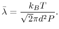 $\displaystyle {\bar{\lambda}}=\frac{{k_B}{T}}{\sqrt{2}\pi{d}^2{P}}.$