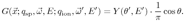 $\displaystyle {G} ({\vec{x}}; {q}_{\text{sp}},{\vec{\omega}},{E}; {q}_{\text{ion}},{\vec{\omega}}',{E}' ) = {Y}({\theta}', {E}') \cdot \frac{1}{\pi}\cos{\theta}.$