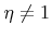 $ {\eta}\neq1$