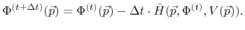 $\displaystyle {\Phi}^{({t}+\Delta{t})}({\vec{p}}) = {\Phi}^{({t})}({\vec{p}}) - \Delta{t}\cdot {\hat{H}}({\vec{p}},{\Phi}^{({t})},{V}({\vec{p}})).$