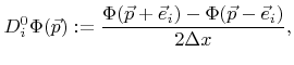 $\displaystyle {D}^0_{i}{\Phi}({\vec{p}}):=\frac{{\Phi}({\vec{p}}+{\vec{e}}_i)-{\Phi}({\vec{p}}-{\vec{e}}_i)}{2{\Delta x}},$