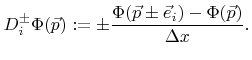 $\displaystyle {D}^\pm_{i}{\Phi}({\vec{p}}):=\pm\frac{{\Phi}({\vec{p}}\pm{\vec{e}}_i)-{\Phi}({\vec{p}})}{{\Delta x}}.$