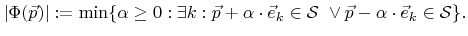 $\displaystyle \lvert{\Phi}({\vec{p}})\rvert:=\min\lbrace \alpha\geq 0:\exists k...
...n{\mathcal{S}}\ \vee {\vec{p}}- \alpha\cdot{\vec{e}}_k\in{\mathcal{S}} \rbrace.$