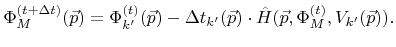 $\displaystyle {\Phi}_{M}^{({t}+\Delta {t})}({\vec{p}}) = {\Phi}_{k'}^{({t})}({\...
...}({\vec{p}}) \cdot {\hat{H}}({\vec{p}},{\Phi}_{M}^{({t})},{V}_{k'}({\vec{p}})).$