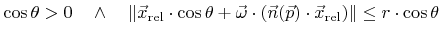 $\displaystyle \cos{\theta}>0 \quad \wedge \quad \lVert{\vec{x}}_{\text{rel}}\cd...
...}}({\vec{p}})\cdot{\vec{x}}_{\text{rel}}\right)\rVert \leq {r}\cdot\cos{\theta}$