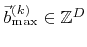 $ {\vec{b}}^{(k)}_{\text{max}}\in\mathbb{Z}^{D}$