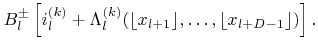$\displaystyle {B}_l^\pm \left[ {i}_l^{(k)}+{\Lambda}_l^{(k)}(\lfloor{x}_{l+1}\rfloor,\ldots,\lfloor{x}_{l+{D}-1}\rfloor) \right].$