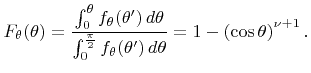 $\displaystyle {F}_{\theta}({\theta}) = \frac{\int_{0}^{{\theta}}{f}_{\theta}({\...
...{f}_{\theta}({\theta}') \,{d}{\theta}} = 1-\left(\cos{\theta}\right)^{{\nu}+1}.$