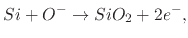 $\displaystyle Si+O^{-}\rightarrow SiO_{2}+2e^{-},$