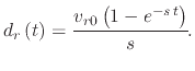 $\displaystyle d_{r}\left(t\right)=\cfrac{v_{r0}\left(1-e^{-s\,t}\right)}{s}.$