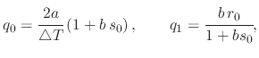 $\displaystyle q_{0}=\cfrac{2a}{\triangle T}\left(1+b\,s_{0}\right),\qquad q_{1}=\cfrac{b\,r_{0}}{1+bs_{0}},$