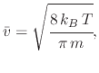 $\displaystyle \bar{v}=\sqrt{\cfrac{8\,k_{B}\,T}{\pi\,m}},$