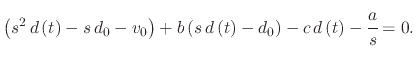 $\displaystyle \left(s^{2}\, d\left(t\right)-s\, d_{0}-v_{0}\right)+b\left(s\, d\left(t\right)-d_{0}\right)-c\, d\left(t\right)-\cfrac{a}{s}=0.$