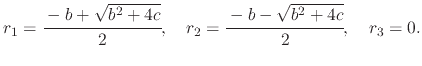 $\displaystyle r_{1}=\cfrac{-b+\sqrt{b^{2}+4c}}{2},\quad r_{2}=\cfrac{-b-\sqrt{b^{2}+4c}}{2},\quad r_{3}=0.$