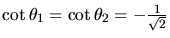 $\cot
\theta_{1} = \cot \theta_{2} = - \frac{1}{\sqrt{2}}$