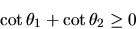 \begin{displaymath}
\cot \theta_{1} + \cot \theta_{2} \geq 0
\end{displaymath}