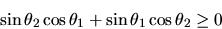 \begin{displaymath}
\sin\theta_{2}\cos\theta_{1} + \sin\theta_{1}\cos\theta_{2} \geq 0
\end{displaymath}