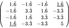 \begin{displaymath}\left(
\begin{array}{rrrr}
1.\dot{6} & -1.\dot{6} & -1.\dot...
...dot{6}} & -3.\dot{3} & -3.\dot{3} & 5 \\
\end{array} \right) \end{displaymath}