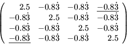 \begin{displaymath}\left(
\begin{array}{rrrr}
2.5 & -0.8\dot{3} & -0.8\dot{3} ...
...3}} & -0.8\dot{3} & -0.8\dot{3} & 2.5 \\
\end{array} \right) \end{displaymath}