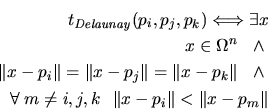 \begin{eqnarray*}
t_{\mathit{Delaunay}}(p_{i},p_{j},p_{k}) \Longleftrightarrow
...
...\:m \not = i,j,k \ \ \Vert x - p_{i}\Vert<\Vert x - p_{m}\Vert
\end{eqnarray*}