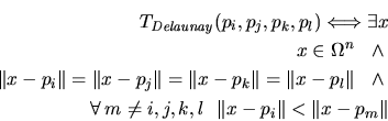 \begin{eqnarray*}
T_{\mathit{Delaunay}}(p_{i},p_{j},p_{k},p_{l}) \Longleftright...
...m \not = i,j,k,l \ \ \Vert x - p_{i}\Vert<\Vert x - p_{m}\Vert
\end{eqnarray*}