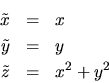 \begin{eqnarray*}
\tilde{x} & = & x \\
\tilde{y} & = & y \\
\tilde{z} & = & x^{2}+y^{2}
\end{eqnarray*}