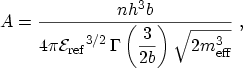$\displaystyle A = \displaystyle \frac{n h^3 b}{4\pi {\mathcal{E}_\mathrm{ref}}^...
...( \displaystyle \frac{3}{2b} \right) \sqrt{2\ensuremath{m_\mathrm{eff}}^3}} \ ,$