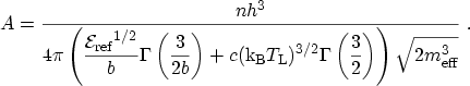 $\displaystyle A=\frac{nh^3}{\displaystyle 4\pi\left( \frac{{\mathcal{E}_\mathrm...
...Gamma\left(\frac{3}{2}\right)\right) \sqrt{2\ensuremath{m_\mathrm{eff}}^3}} \ .$
