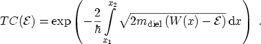 $\displaystyle TC({\mathcal{E}})=\exp\left(-\frac{2}{\hbar}\int_{x_1}^{x_2} \sqr...
...el}}\left( W(x) - {\mathcal{E}}\right) } \,\ensuremath {\mathrm{d}}x\right) \ .$