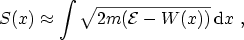 $\displaystyle S(x) \approx \int \sqrt{2m({\mathcal{E}}- W(x))} \, \ensuremath {\mathrm{d}}x \ ,$