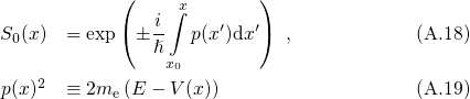             (    ∫x       )
S0(x)  = exp ( i-  p(x′)dx′) ,            (A.18)
               ℏ
    2           x0
p(x)   ≡ 2me (E - V(x))                   (A.19)
