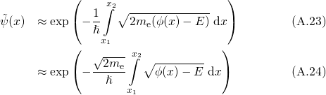            (    x∫2                 )
˜          (  1-  ∘ -------------  )
ψ(x)  ≈ exp  -ℏ     2me(ϕ(x)- E ) dx         (A.23)
           (    x1                )
              √2m---x∫2∘ --------
      ≈ exp( ------e    ϕ(x)- E dx)          (A.24)
                ℏ   x1
