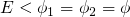 E < ϕ1 = ϕ2 = ϕ  