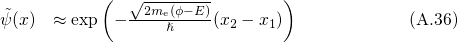            (  √2me(ϕ-E)       )
˜ψ(x) ≈ exp  - ----ℏ----(x2 - x1)             (A.36)

