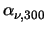 $\displaystyle \alpha_{\nu,300}^{}$